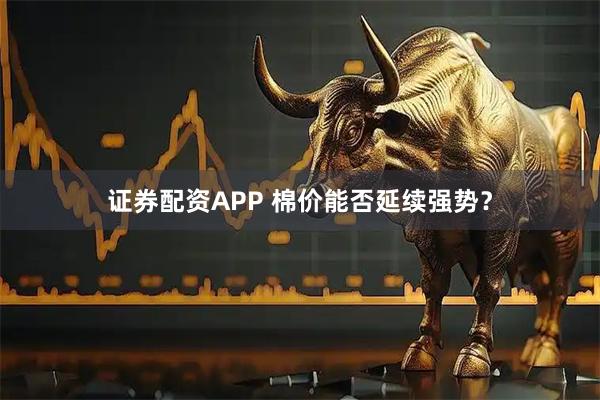 证券配资APP 棉价能否延续强势？