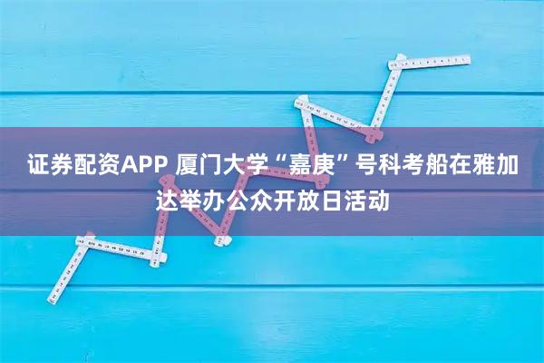 证券配资APP 厦门大学“嘉庚”号科考船在雅加达举办公众开放日活动