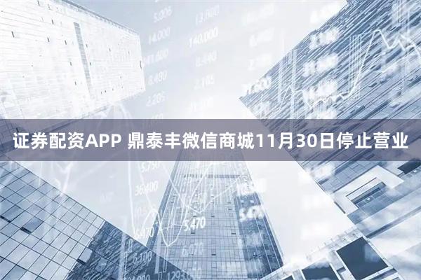 证券配资APP 鼎泰丰微信商城11月30日停止营业
