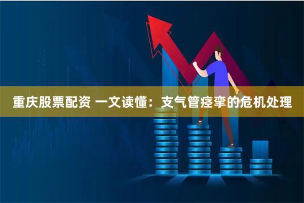 重庆股票配资 一文读懂：支气管痉挛的危机处理